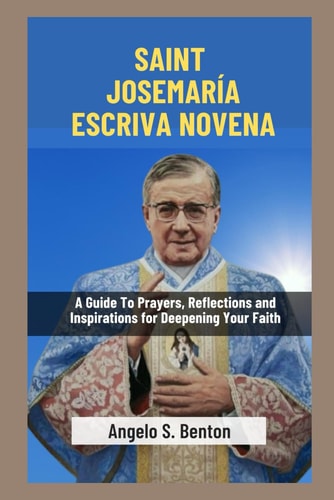 Saint Josemaría Escriva Novena A Guide To Prayers, Reflections and Inspirations for Deepening Your Faith