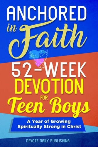 Anchored In Faith 52-Week Devotion for Teen Boys: A Year of Growing Spiritually Strong in Christ