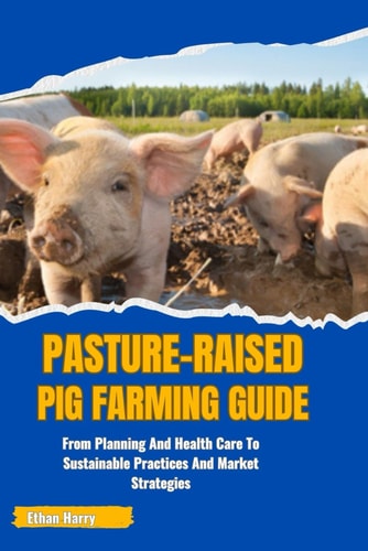 Pasture-Raised Pig Farming Guide From Planning And Health Care To Sustainable Practices And Market Strategies