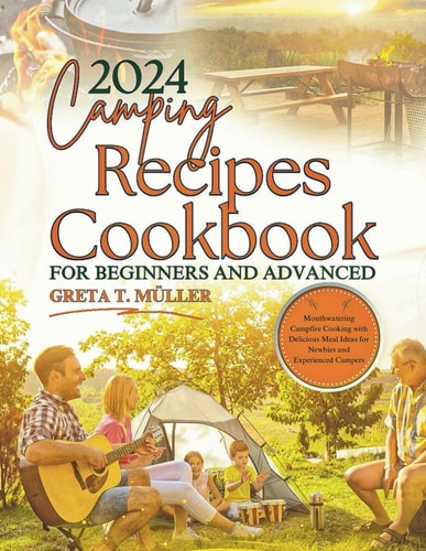 Camping Recipes Cookbook for Beginners and Advanced 2024 Mouthwatering Campfire Cooking with Delicious Meal Ideas for Newbies and Experienced Campers