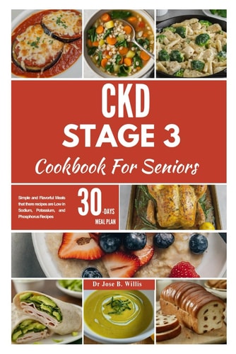 CKD Stage 3 Cookbook For Seniors Simple and Flavorful Meals that There Recipes are Low in Sodium, Potassium, and Phosphorus Recipes/ 30-Days Meal Plan