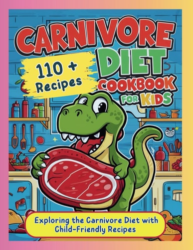 Carnivore Diet Cookbook for Kids Exploring the Carnivore Diet with Child-Friendly Recipes