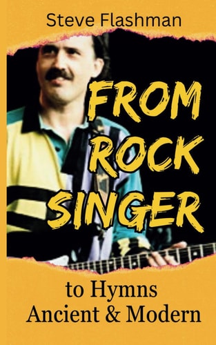 From Rock Singer To Hymns Ancient And Modern Steve Flashman's Unexpected Journey Into The Unknown World Of Traditional Church