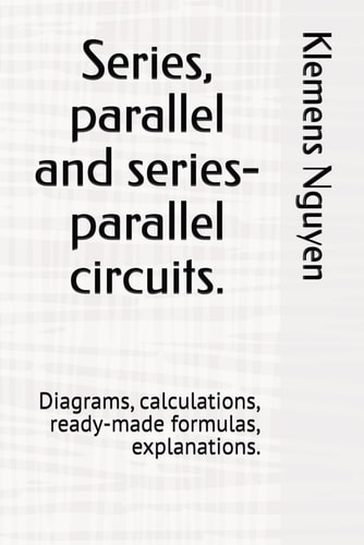 Series, Parallel and Series-parallel Circuits. Diagrams, Calculations, Ready-made Formulas, Explanations.