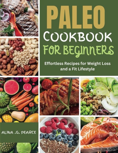 Paleo Cookbook for Beginners Effortless Recipes for Weight Loss and a Fit Lifestyle