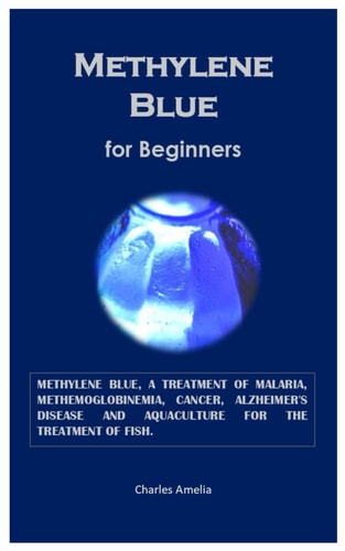 Methylene Blue for Beginners Methylene Blue, a Treatment of Malaria, Methemoglobinemia, Cancer, Alzheimer's Disease and Aquaculture for the Treatment of Fish