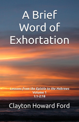 A Brief Word of Exhortation Lessons from the Epistle to the Hebrews Volume 1 1:1-2:18
