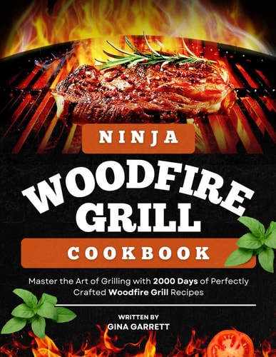 Ninja Woodfire Grill Cookbook Master the Art of Grilling with 2000 Days of Perfectly Crafted Woodfire Grill Recipes