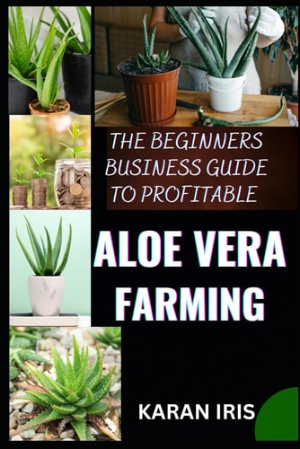 The Beginners Business Guide to Profitable Aloe Vera Farming Harnessing Nature's Gift: Practical Tips for a Successful Aloe Vera Farming Venture