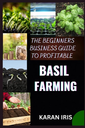 The Beginners Business Guide to Profitable Basil Farming Mastering Cultivation, Harvesting, and Marketing for Sustainable Success