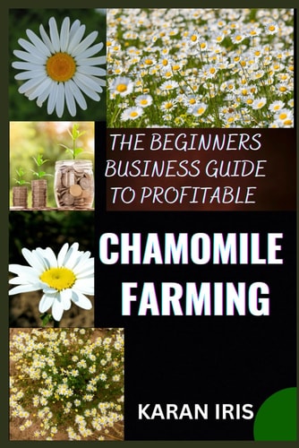 The Beginners Business Guide to Profitable Chamomile Farming Unlocking Success: A Comprehensive Roadmap for Aspiring Chamomile Farmers