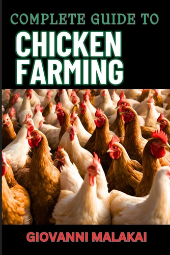 Complete Guide to Chicken Farming Raising Healthy Birds, Sustainable Practices, And Maximizing Egg Production For Starters