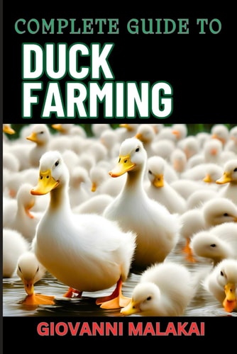 Complete Guide to Duck Farming Expert Techniques, Sustainable Practices, And Profitable Strategies For Raising Healthy Animals