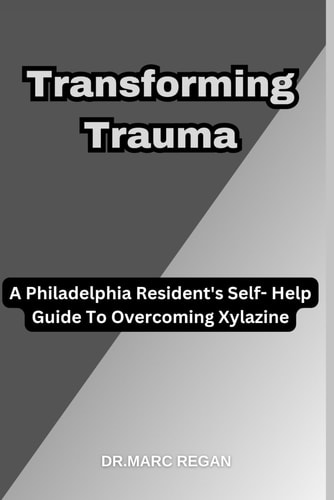 Transforming Trauma A Philadelphia Resident's Self- Help Guide To Overcoming Xylazine