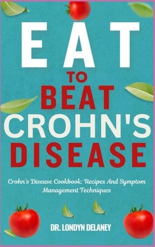 Eat to Beat Crohn's Disease Crohn's Disease Cookbook: Recipes And Symptom Management Techniques