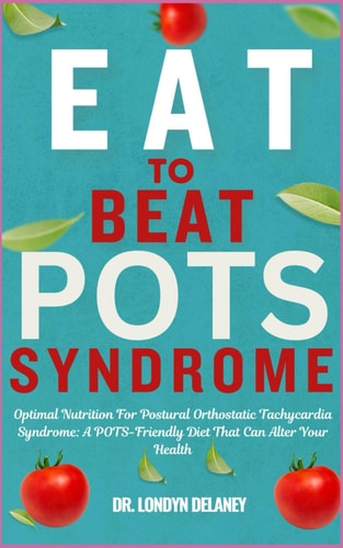Eat to Beat Pots Syndrome Optimal Nutrition For Postural Orthostatic Tachycardia Syndrome: A POTS-Friendly Diet That Can Alter Your Health