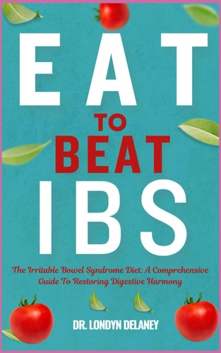 Eat to Beat Ibs The Irritable Bowel Syndrome Diet: A Comprehensive Guide To Restoring Digestive Harmony