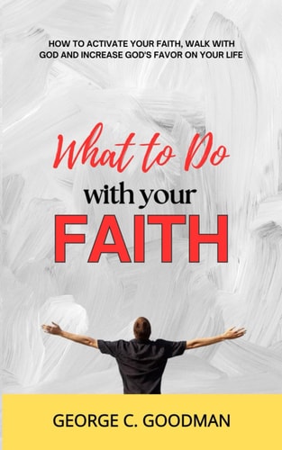 What to Do with Your Faith How to Activate Your Faith, Walk with God and Increase God's Favor on Your Life