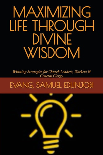 Maximizing Life Through Divine Wisdom Winning Strategies for Church Leaders, Workers & General Clergy