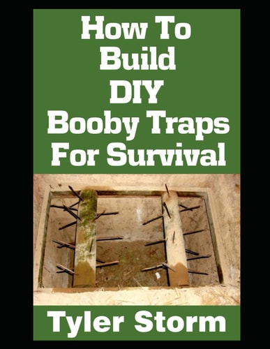 How To Build DIY Booby Traps For Survival The Ultimate Beginner's Guide On How To Build DIY Booby Traps To Protect Your Home and Property From Looters During an SHTF Scenario