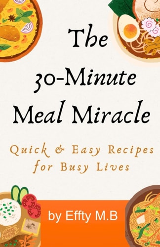 The 30-Minute Meal Miracle Quick & Easy Recipes for Busy Lives: Quick & Easy Recipes for Busy Lives