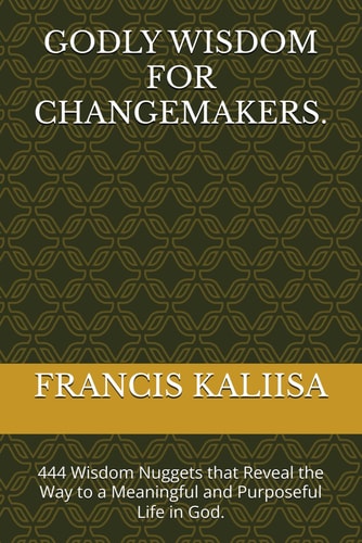 Godly Wisdom for Changemakers. 444 Wisdom Nuggets that Reveal the Way to a Meaningful and Purposeful Life in God.