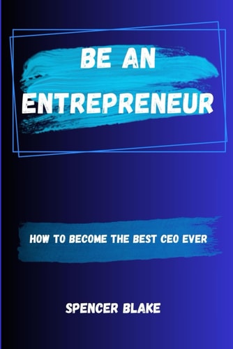 Be an Entrepreneur How to Become the Best CEO Ever