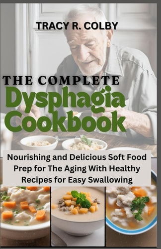 The Complete Dysphagia Cookbook Nourishing and Delicious Soft Food Prep for The Aging With Healthy Recipes for Easy Swallowing