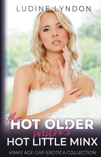 The Hot Older Man's Hot Little Minx Kinky Age Gap Erotica Collection