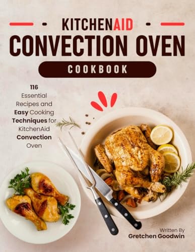 KitchenAid Convection Oven Cookbook 116 Essential Recipes and Easy Cooking Techniques for KitchenAid Convection Oven
