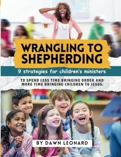 Wrangling to Shepherding 9 Strategies for Children's Ministers to Spend Less Time Bringing Order and More Time Bringing Children to Jesus