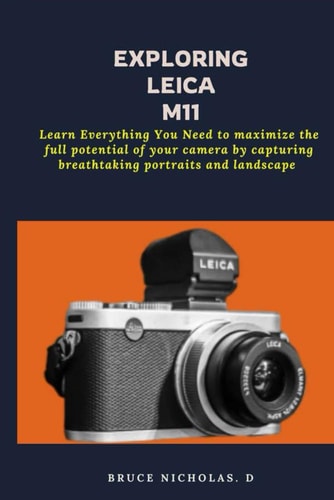 Exploring Leica M11 Learn Everything You Need to Maximize the Full Potential of Your Camera by Capturing Breathtaking Portraits and Landscape