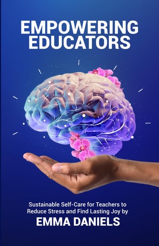 Empowering Educators Sustainable Self-Care for Teachers to Reduce Stress and Find Lasting Joy
