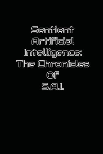 Sentient Artificial Intelligence The Chronicles of S.A.I.