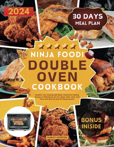 Ninja Foodi Double Oven Cookbook Simplify Your Cooking with Quick, Flavorful & Healthy Recipes to Effortlessly Air Fry, Roast, Bake, Broil, And More with Both US And UK Measurements