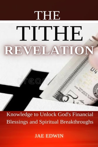 The Tithe Revelation Knowledge to Unlock God's Financial Blessings and Spiritual Breakthroughs