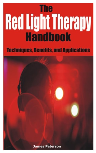 The Red Light Therapy Handbook Techniques, Benefits, and Applications