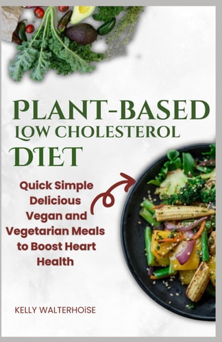 "Plant-Based Low Cholesterol Diet Quick, Simple, Delicious Vegan and Vegetarian Meals to Boost Heart Health