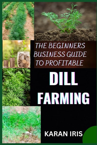 The Beginners Business Guide to Profitable Dill Farming Unlocking the Secrets to Successful Cultivation and Market Strategies for New Growers