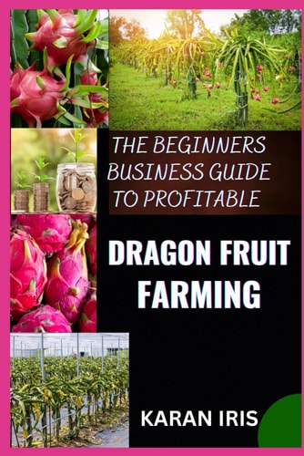 The Beginners Business Guide to Profitable Dragon Fruit Farming Essential Techniques for Building a Thriving Dragon Fruit Business