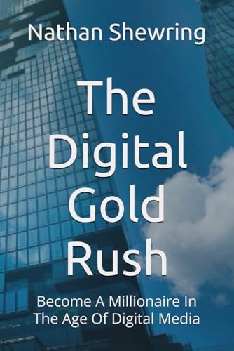 The Digital Gold Rush Become A Millionaire In The Age Of Digital Media