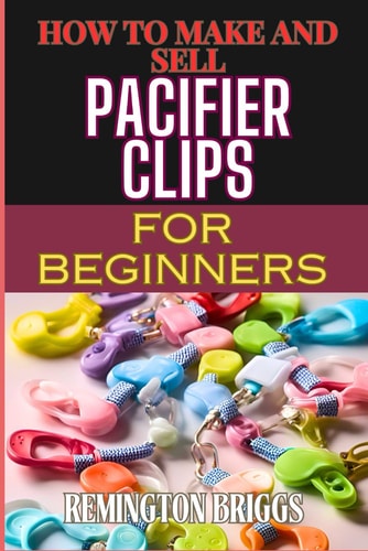 How to Make and Sell Pacifier Clips for Beginners Essential Tips For Beginners To Create And Succeed In The Handmade Accessories Market
