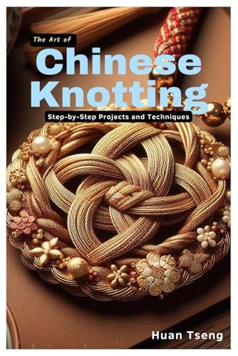 The Art of Chinese Knotting Step-by-Step Projects and Techniques