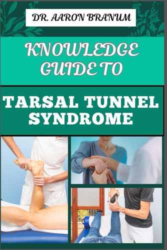 Knowledge Guide to Tarsal Tunnel Syndrome Essential Manual To Diagnosis, Treatment, Exercises, And Pain Relief For Managing Symptoms And Recovery