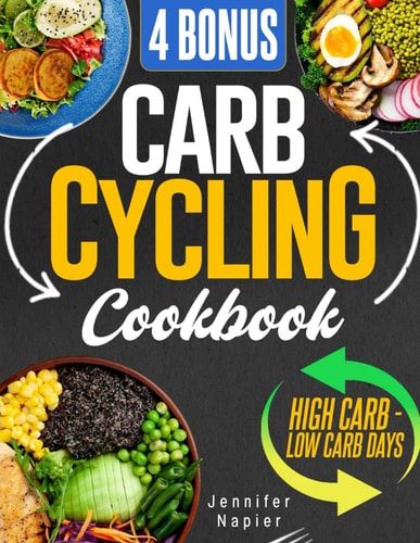 Carb Cycling Cookbook for Weight Loss Unleash the Power of Flexible Dieting with Easy-to-Follow Meal Plans and Irresistible Recipes for High and Low Carb Days 4 Bonus Included