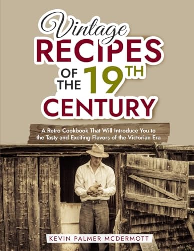 Vintage Recipes of the 19th Century A Retro Cookbook That Will Introduce You to the Tasty and Exciting Flavors of the Victorian Era