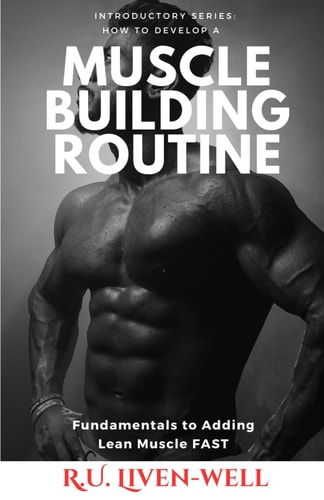 How to Develop a Muscle Building Routine Fundamentals to Adding Lean Muscle FAST