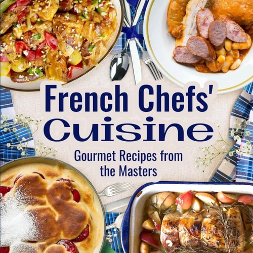 French Chefs' Cuisine Gourmet Recipes from the Masters: Exquisite Recipes from Renowned Chefs