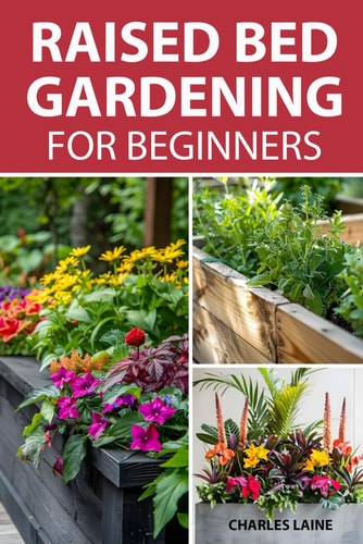 Raised Bed Gardening For Beginners Simple Steps For Transforming Your Garden Space With Elevated Planters