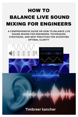 How to Balance Live Sound Mixing for Engineers A Comprehensive Guide on How to Balance Live Sound Mixing for Engineers: Techniques, Strategies, and Best Practices for Achieving Optimal Clarity